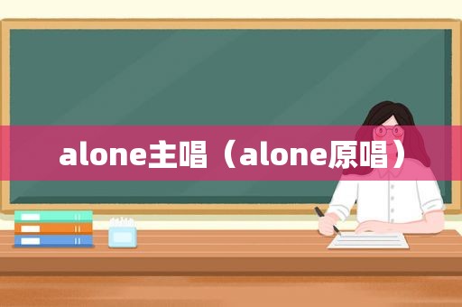 alone主唱（alone原唱）