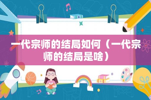 一代宗师的结局如何（一代宗师的结局是啥）