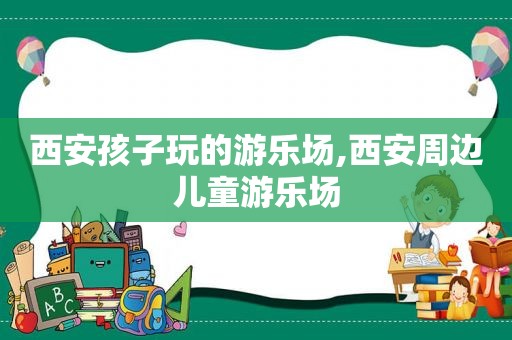 西安孩子玩的游乐场,西安周边儿童游乐场