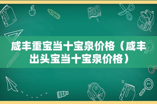 咸丰重宝当十宝泉价格（咸丰出头宝当十宝泉价格）