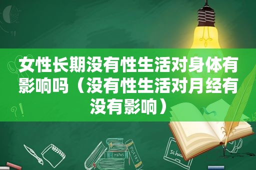 女性长期没有性生活对身体有影响吗（没有性生活对月经有没有影响）