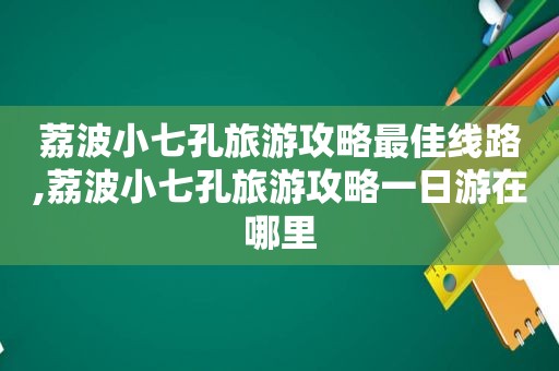 荔波小七孔旅游攻略最佳线路,荔波小七孔旅游攻略一日游在哪里