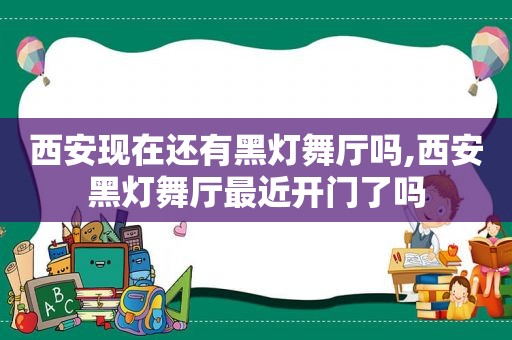 西安现在还有黑灯舞厅吗,西安黑灯舞厅最近开门了吗