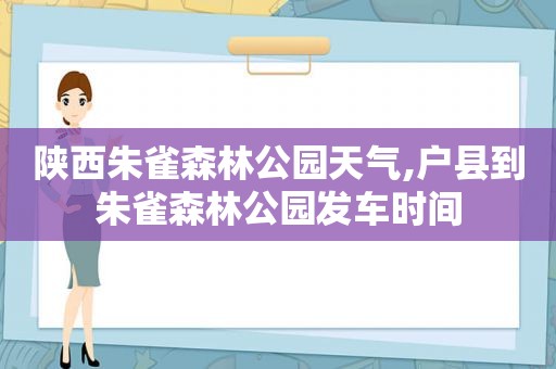 陕西朱雀森林公园天气,户县到朱雀森林公园发车时间