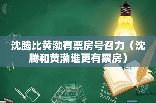 沈腾比黄渤有票房号召力（沈腾和黄渤谁更有票房）