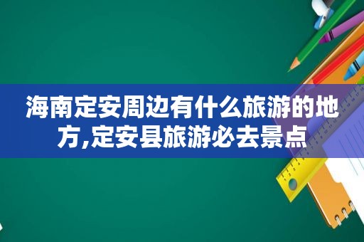 海南定安周边有什么旅游的地方,定安县旅游必去景点