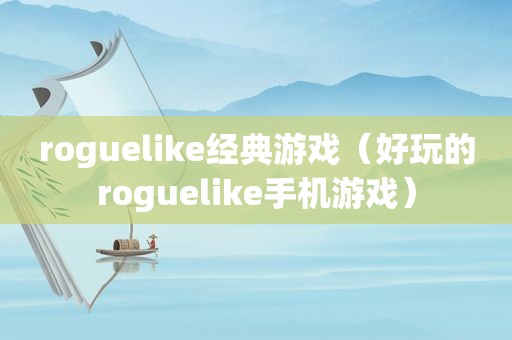 roguelike经典游戏（好玩的roguelike手机游戏）