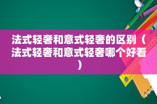 法式轻奢和意式轻奢的区别（法式轻奢和意式轻奢哪个好看）