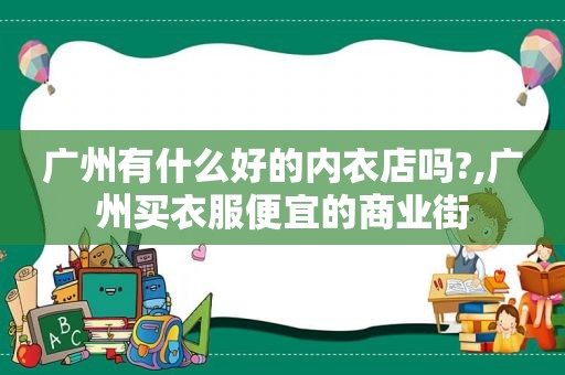 广州有什么好的内衣店吗?,广州买衣服便宜的商业街