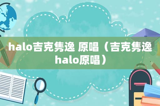 halo吉克隽逸 原唱（吉克隽逸halo原唱）