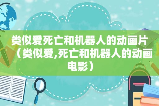 类似爱死亡和机器人的动画片（类似爱,死亡和机器人的动画电影）