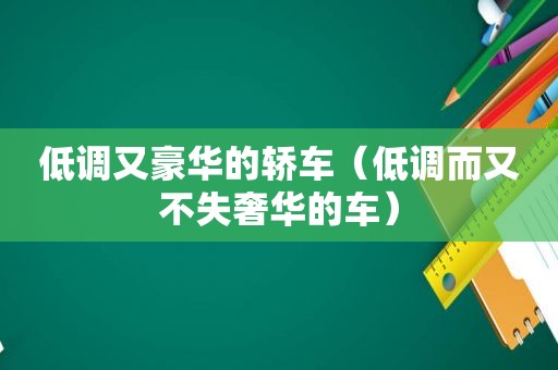 低调又豪华的轿车（低调而又不失奢华的车）