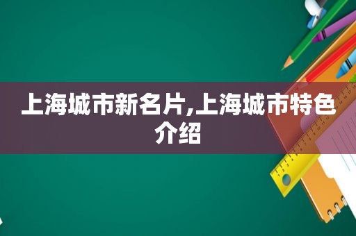 上海城市新名片,上海城市特色介绍