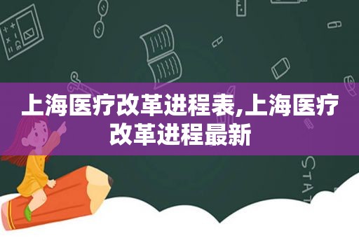 上海医疗改革进程表,上海医疗改革进程最新