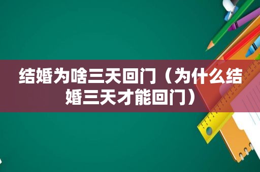 结婚为啥三天回门（为什么结婚三天才能回门）