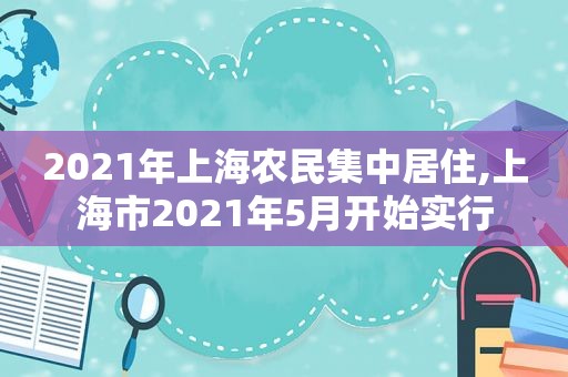 2021年上海农民集中居住,上海市2021年5月开始实行