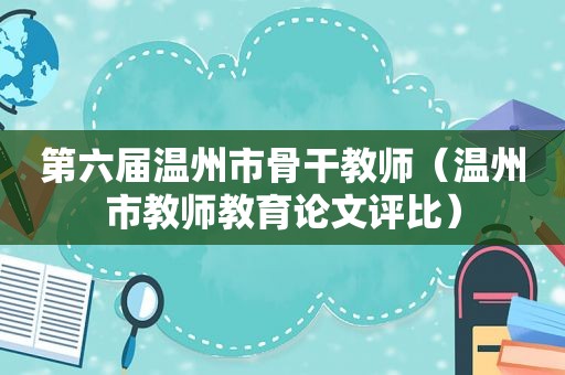 第六届温州市骨干教师（温州市教师教育论文评比）