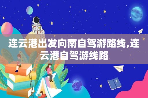 连云港出发向南自驾游路线,连云港自驾游线路