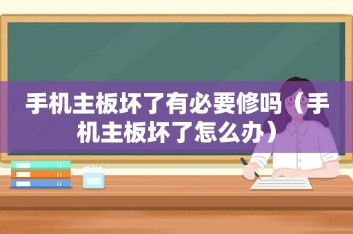 手机主板坏了有必要修吗（手机主板坏了怎么办）