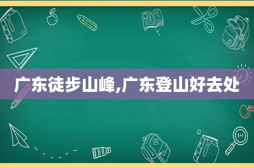 广东徒步山峰,广东登山好去处