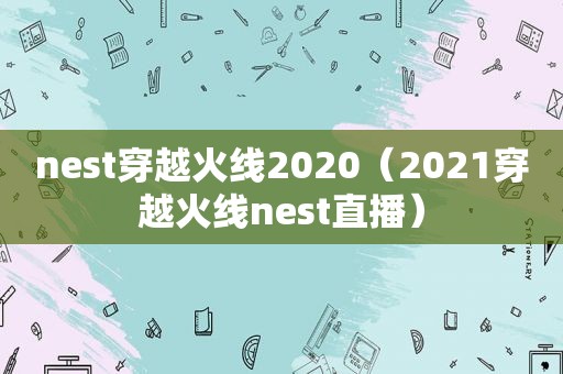 nest穿越火线2020（2021穿越火线nest直播）