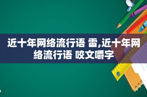 近十年网络流行语 雷,近十年网络流行语 咬文嚼字