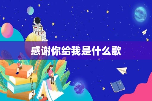 感谢你给我是什么歌