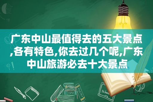 广东中山最值得去的五大景点,各有特色,你去过几个呢,广东中山旅游必去十大景点