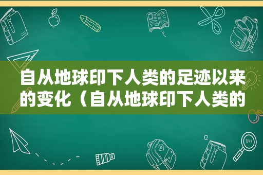 自从地球印下人类的足迹以来的变化（自从地球印下人类的足迹以来是什么）