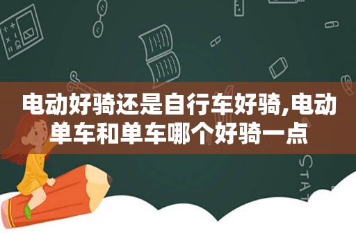 电动好骑还是自行车好骑,电动单车和单车哪个好骑一点