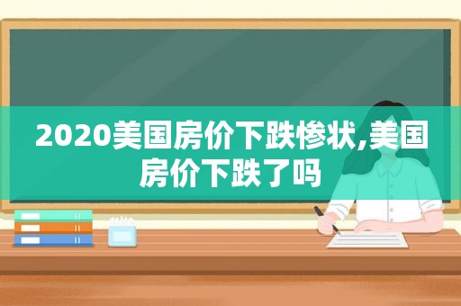 2020美国房价下跌惨状,美国房价下跌了吗