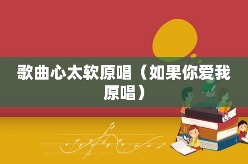 歌曲心太软原唱（如果你爱我原唱）