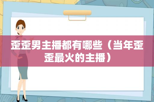 歪歪男主播都有哪些（当年歪歪最火的主播）