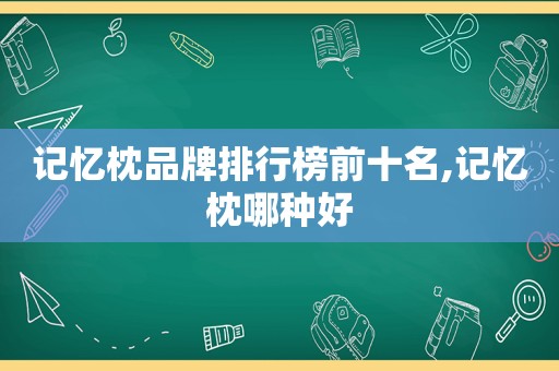 记忆枕品牌排行榜前十名,记忆枕哪种好