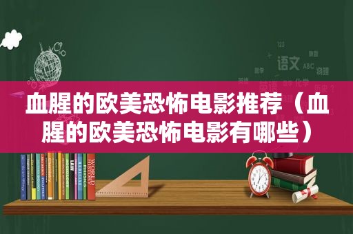 血腥的欧美恐怖电影推荐（血腥的欧美恐怖电影有哪些）