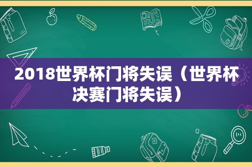 2018世界杯门将失误（世界杯决赛门将失误）