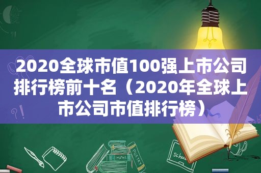 2020全球市值100强上市公司排行榜前十名（2020年全球上市公司市值排行榜）