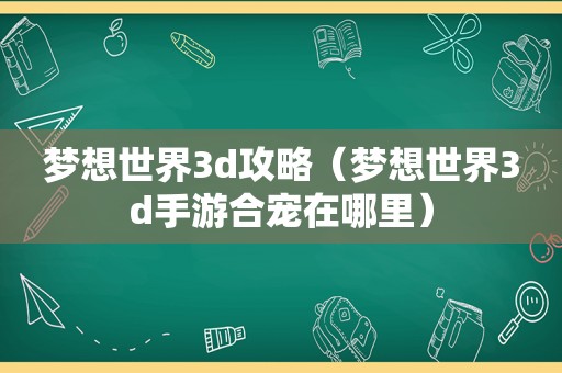 梦想世界3d攻略（梦想世界3d手游合宠在哪里）