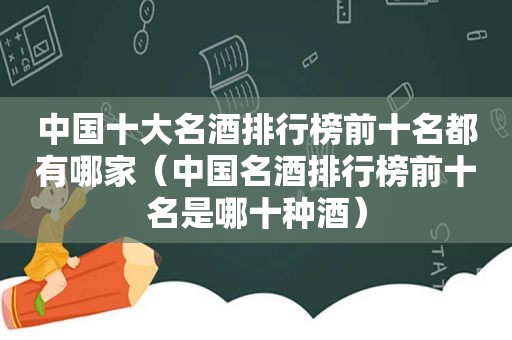 中国十大名酒排行榜前十名都有哪家（中国名酒排行榜前十名是哪十种酒）