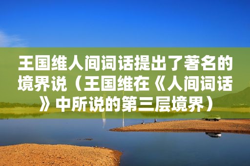 王国维人间词话提出了著名的境界说（王国维在《人间词话》中所说的第三层境界）