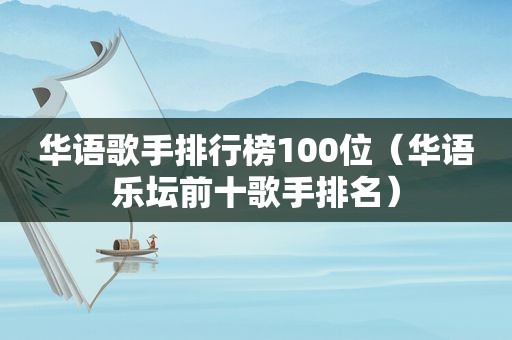 华语歌手排行榜100位（华语乐坛前十歌手排名）