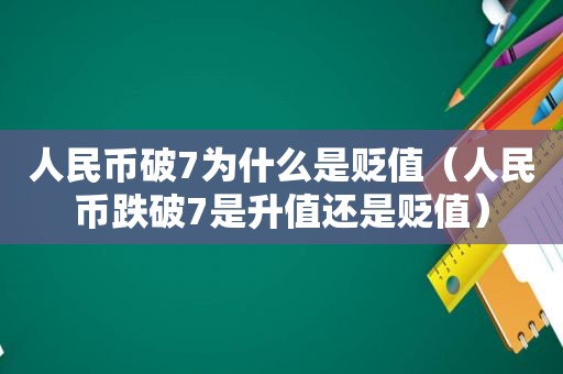 人民币破7为什么是贬值（人民币跌破7是升值还是贬值）