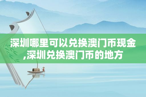 深圳哪里可以兑换澳门币现金,深圳兑换澳门币的地方