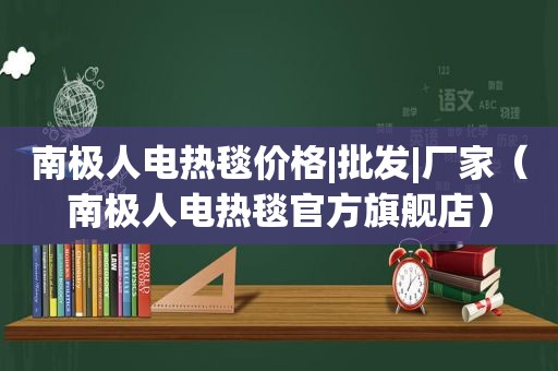 南极人电热毯价格|批发|厂家（南极人电热毯官方旗舰店）