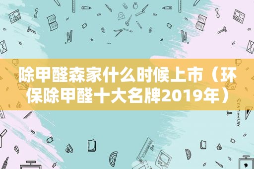 除甲醛森家什么时候上市（环保除甲醛十大名牌2019年）