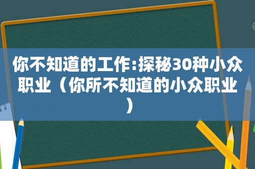 你不知道的工作:探秘30种小众职业（你所不知道的小众职业）