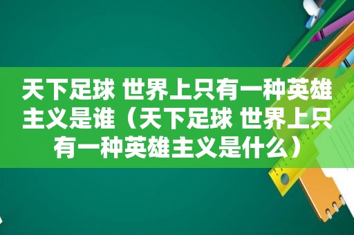 天下足球 世界上只有一种英雄主义是谁（天下足球 世界上只有一种英雄主义是什么）