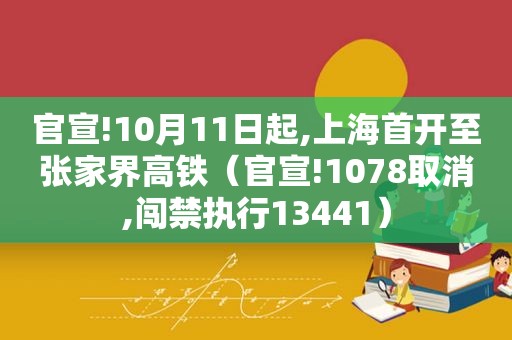 官宣!10月11日起,上海首开至张家界高铁（官宣!1078取消,闯禁执行13441）