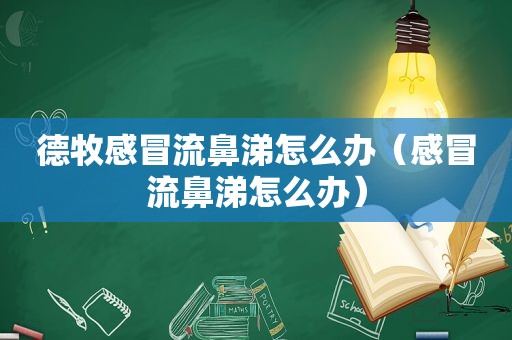 德牧感冒流鼻涕怎么办（感冒流鼻涕怎么办）