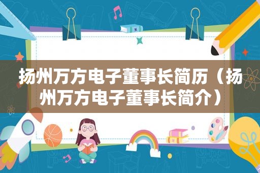 扬州万方电子董事长简历（扬州万方电子董事长简介）